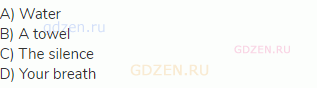 A) Water<br>
B) A towel<br>
C) The silence<br>
D) Your breath