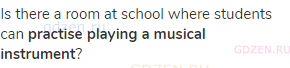Is there a room at school where students can <strong>practise playing a musical instrument</strong>?
