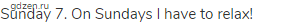 Sunday 7. On Sundays I have to relax!