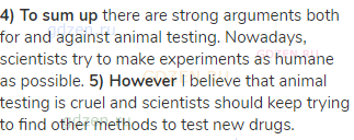<strong>4) To sum up</strong> there are strong arguments both for and against animal testing.
