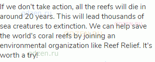 If we don't take action, all the reefs will die in around 20 years. This will lead thousands of sea