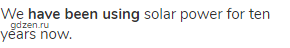 We <strong>have been using</strong> solar power for ten years now.