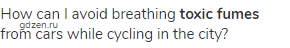 How can I avoid breathing <strong>toxic fumes</strong> from cars while cycling in the city?