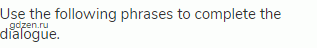 Use the following phrases to complete the dialogue.