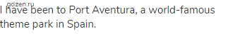 I have been to Port Aventura, a world-famous theme park in Spain.