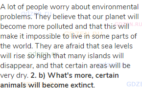 A lot of people worry about environmental problems. They believe that our planet will become more