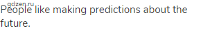 People like making predictions about the future.