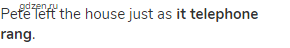 Pete left the house just as<strong> it telephone rang</strong>.