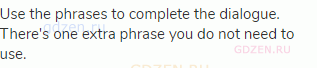 Use the phrases to complete the dialogue. There's one extra phrase you do not need to use.