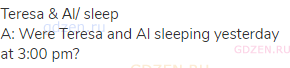 Teresa &amp; Аl/ sleep<br>A: Were Teresa and Al sleeping yesterday at 3:00 pm?