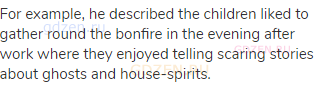 For example, he described the children liked to gather round the bonfire in the evening after work
