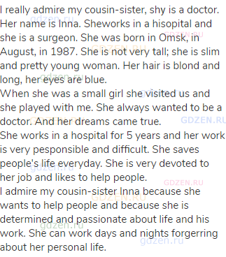 I really admire my cousin-sister, shу is a doctor. Her name is Inna. Sheworks in a hisopital and