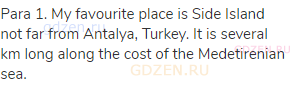 Para 1. My favourite place is Side Island not far from Antalya, Turkey. It is several km long along