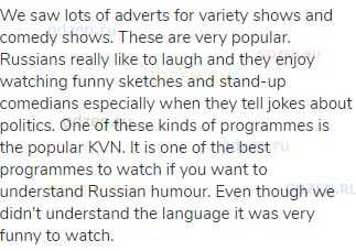 We saw lots of adverts for variety shows and comedy shows. These are very popular. Russians really