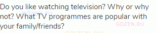 Do you like watching television? Why or why not? What TV programmes are popular with your