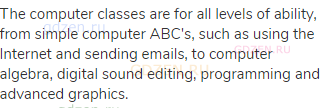 The computer classes are for all levels of ability, from simple computer ABC's, such as using the