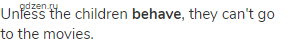 Unless the children<strong> behave</strong>, they can't go to the movies.