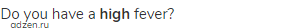 Do you have a <strong>high </strong>fever?