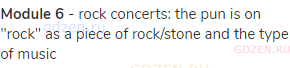 <strong>Module 6</strong> - rock concerts: the pun is on "rock" as a piece of rock/stone and the