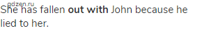 She has fallen <strong>out with</strong> John because he lied to her.