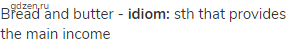 bread and butter - <strong>idiom:</strong> sth that provides the main income