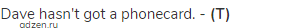 Dave hasn't got a phonecard. - <strong>(T)</strong>