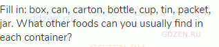Fill in: box, can, carton, bottle, cup, tin, packet, jar. What other foods can you usually find in