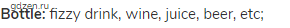 <strong>bottle:</strong> fizzy drink, wine, juice, beer, etc;