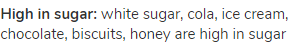 <strong>High in sugar:</strong> white sugar, cola, ice cream, chocolate, biscuits, honey are high in