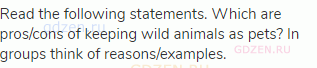 Read the following statements. Which are pros/cons of keeping wild animals as pets? In groups think