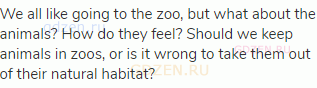 We all like going to the zoo, but what about the animals? How do they feel? Should we keep animals