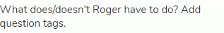 What does/doesn't Roger have to do? Add question tags.