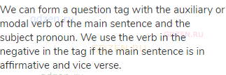 We can form a question tag with the auxiliary or modal verb of the main sentence and the subject