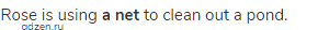 Rose is using <strong>a net</strong> to clean out a pond.