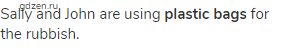 Sally and John are using <strong>plastic bags</strong> for the rubbish.