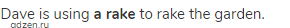 Dave is using <strong>a rake</strong> to rake the garden.