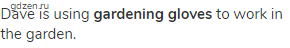 Dave is using <strong>gardening gloves</strong> to work in the garden.