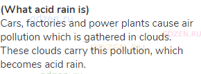 <strong>(What acid rain is)</strong><br>Cars, factories and power plants cause air pollution which