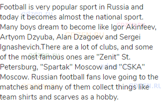 Football is very popular sport in Russia and today it becomes almost the national sport. Many boys