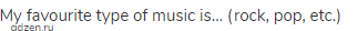 My favourite type of music is… (rock, pop, etc.)