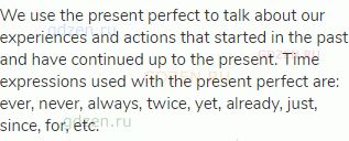 We use the present perfect to talk about our experiences and actions that started in the past and