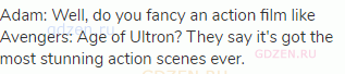 Adam: Well, do you fancy an action film like Avengers: Age of Ultron? They say it's got the most