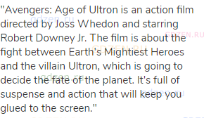 "Avengers: Age of Ultron is an action film directed by Joss Whedon and starring Robert Downey Jr.