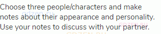 Choose three people/characters and make notes about their appearance and personality. Use your notes