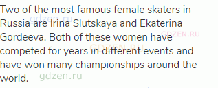 Two of the most famous female skaters in Russia are Irina Slutskaya and Ekaterina Gordeeva. Both of