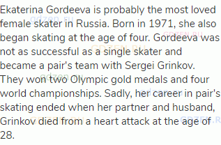 Ekaterina Gordeeva is probably the most loved female skater in Russia. Born in 1971, she also began