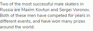 Two of the most successful male skaters in Russia are Maxim Kovtun and Sergei Voronov. Both of these