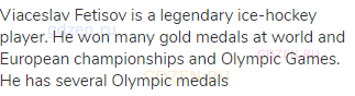 Viaceslav Fetisov is a legendary ice-hockey player. He won many gold medals at world and European