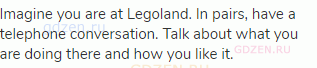 Imagine you are at Legoland. In pairs, have a telephone conversation. Talk about what you are doing