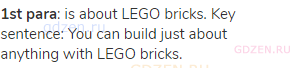 <strong>1st para</strong>: is about LEGO bricks. Key sentence: You can build just about anything
